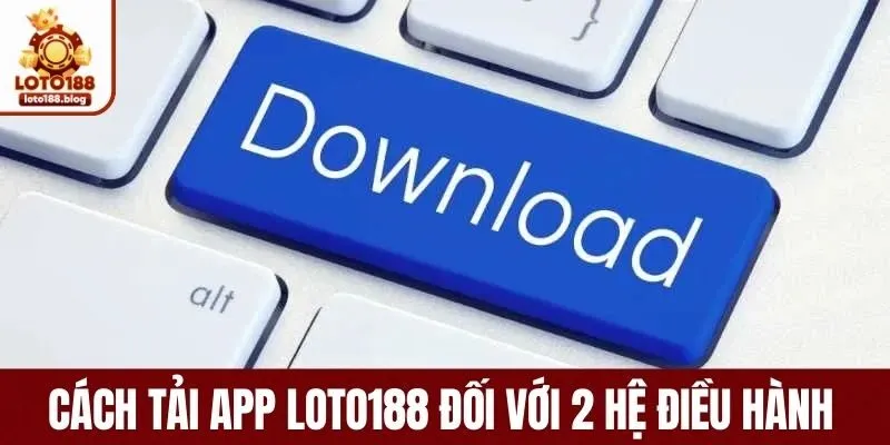 Cách thức tải app loto188 đối với 2 hệ điều hành