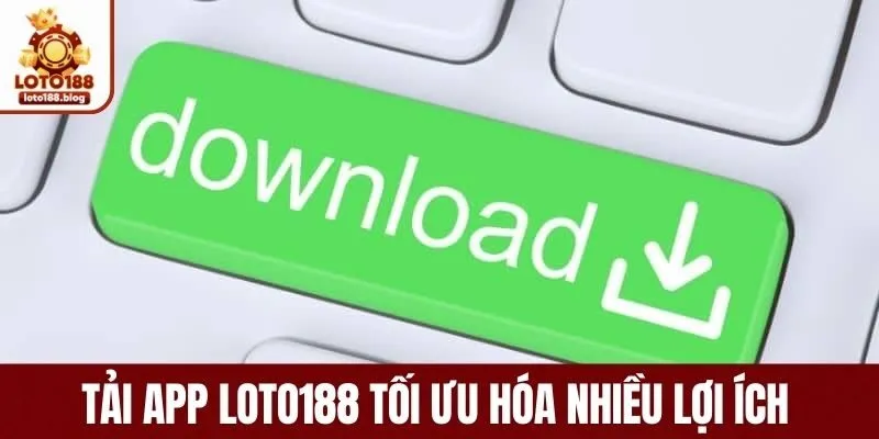 Tải app loto188 tối ưu hóa nhiều lợi ích