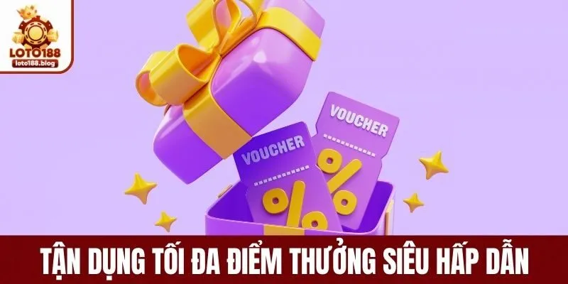 Tận dụng tối đa điểm thưởng siêu hấp dẫn